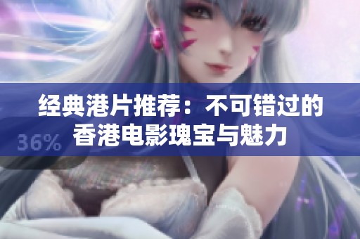 经典港片推荐：不可错过的香港电影瑰宝与魅力