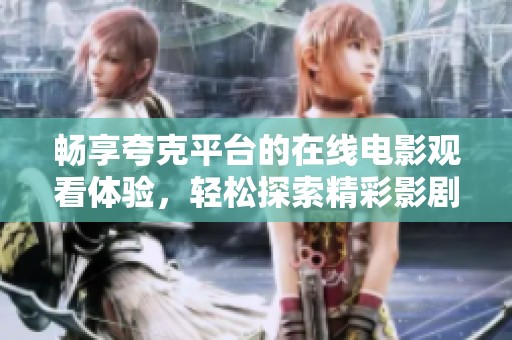 畅享夸克平台的在线电影观看体验，轻松探索精彩影剧世界