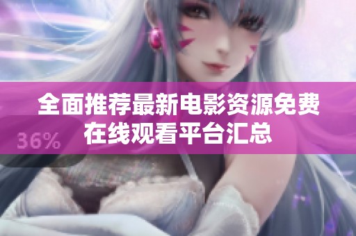 全面推荐最新电影资源免费在线观看平台汇总