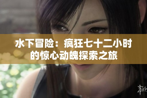 水下冒险：疯狂七十二小时的惊心动魄探索之旅