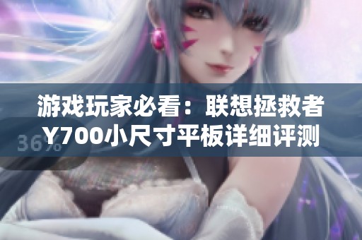 游戏玩家必看：联想拯救者Y700小尺寸平板详细评测分析