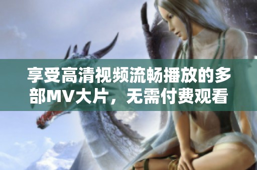 享受高清视频流畅播放的多部MV大片，无需付费观看