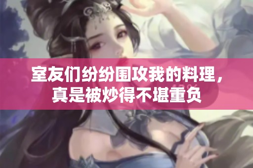 室友们纷纷围攻我的料理，真是被炒得不堪重负