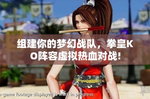 组建你的梦幻战队，拳皇KO阵容虚拟热血对战!