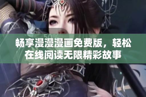 畅享漫漫漫画免费版，轻松在线阅读无限精彩故事