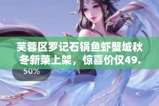 芙蓉区罗记石锅鱼虾蟹城秋冬新菜上架，惊喜价仅49.9元