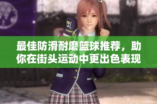 最佳防滑耐磨篮球推荐，助你在街头运动中更出色表现