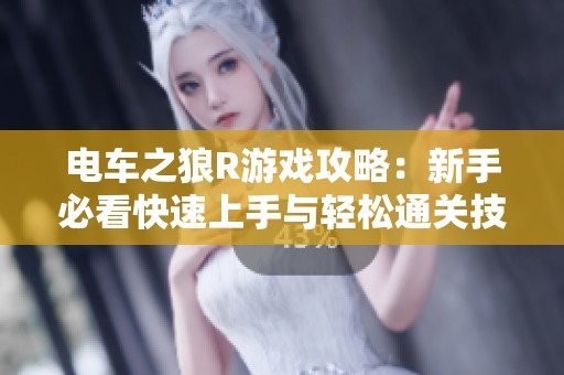 电车之狼R游戏攻略：新手必看快速上手与轻松通关技巧