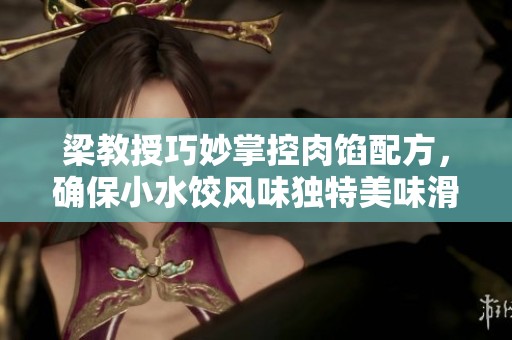 梁教授巧妙掌控肉馅配方，确保小水饺风味独特美味滑嫩