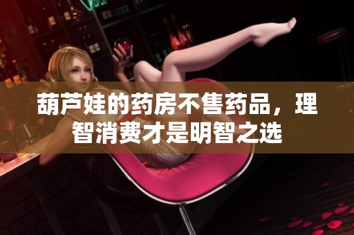 葫芦娃的药房不售药品，理智消费才是明智之选