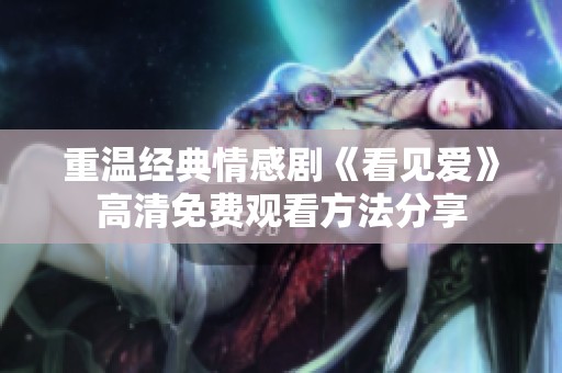 重温经典情感剧《看见爱》高清免费观看方法分享