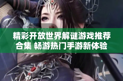 精彩开放世界解谜游戏推荐合集 畅游热门手游新体验