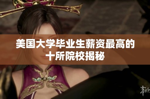 美国大学毕业生薪资最高的十所院校揭秘