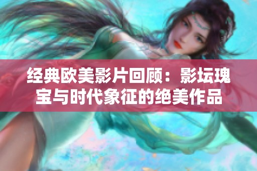经典欧美影片回顾：影坛瑰宝与时代象征的绝美作品