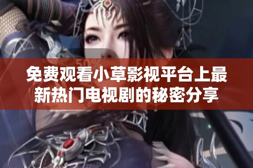 免费观看小草影视平台上最新热门电视剧的秘密分享
