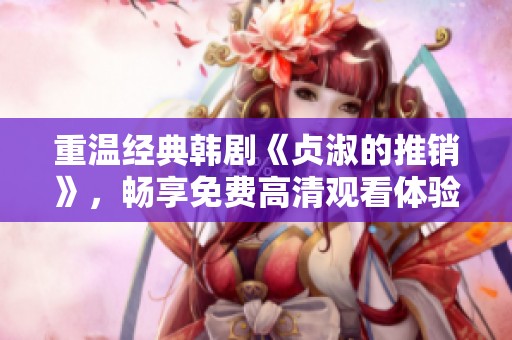 重温经典韩剧《贞淑的推销》，畅享免费高清观看体验