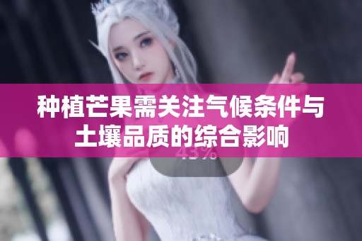 种植芒果需关注气候条件与土壤品质的综合影响