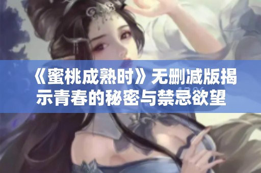 《蜜桃成熟时》无删减版揭示青春的秘密与禁忌欲望