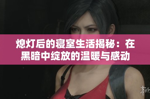 熄灯后的寝室生活揭秘：在黑暗中绽放的温暖与感动
