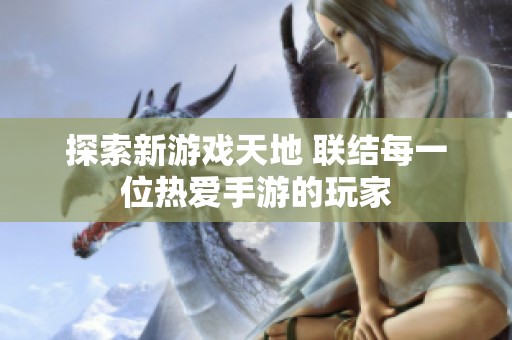 探索新游戏天地 联结每一位热爱手游的玩家