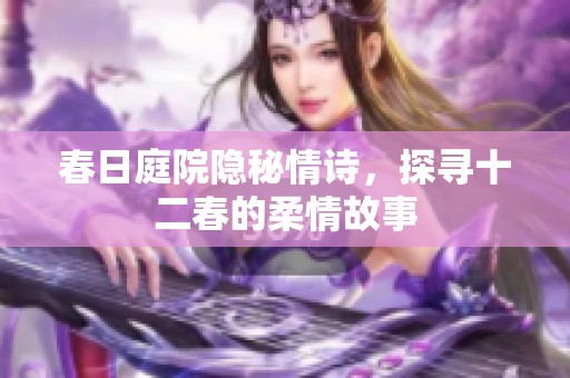 春日庭院隐秘情诗，探寻十二春的柔情故事
