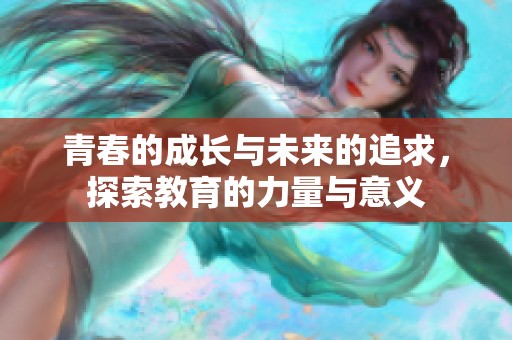 青春的成长与未来的追求，探索教育的力量与意义