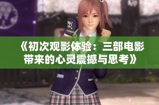 《初次观影体验：三部电影带来的心灵震撼与思考》