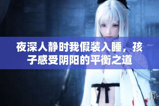 夜深人静时我假装入睡，孩子感受阴阳的平衡之道