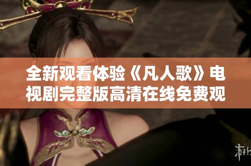 全新观看体验《凡人歌》电视剧完整版高清在线免费观看