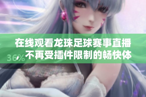 在线观看龙珠足球赛事直播，不再受插件限制的畅快体验