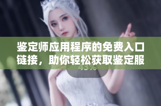 鉴定师应用程序的免费入口链接，助你轻松获取鉴定服务
