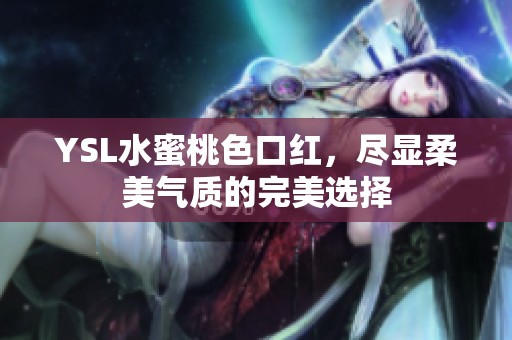 YSL水蜜桃色口红，尽显柔美气质的完美选择