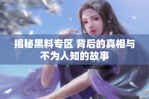 揭秘黑料专区 背后的真相与不为人知的故事