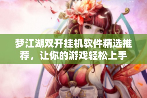 梦江湖双开挂机软件精选推荐，让你的游戏轻松上手