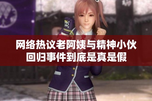 网络热议老阿姨与精神小伙回归事件到底是真是假