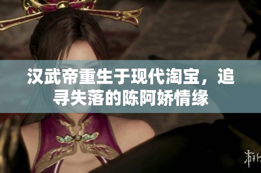 汉武帝重生于现代淘宝，追寻失落的陈阿娇情缘