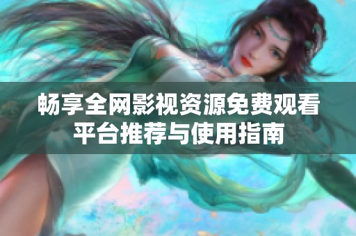 畅享全网影视资源免费观看平台推荐与使用指南