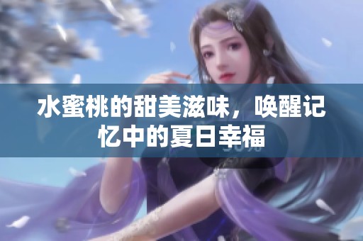 水蜜桃的甜美滋味，唤醒记忆中的夏日幸福