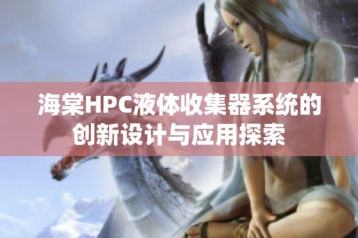 海棠HPC液体收集器系统的创新设计与应用探索