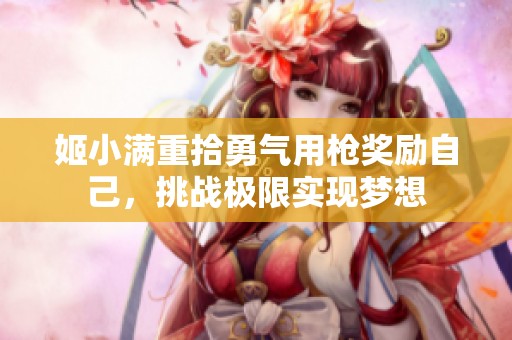 姬小满重拾勇气用枪奖励自己，挑战极限实现梦想