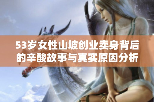 53岁女性山坡创业卖身背后的辛酸故事与真实原因分析