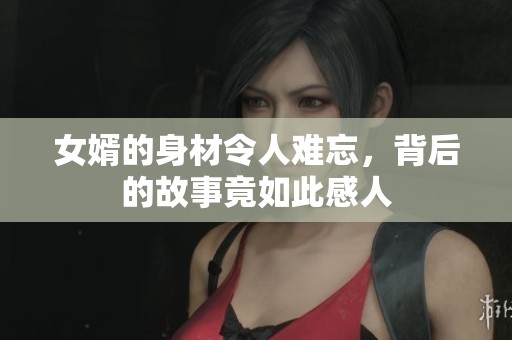 女婿的身材令人难忘，背后的故事竟如此感人