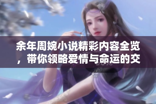余年周婉小说精彩内容全览，带你领略爱情与命运的交错人生