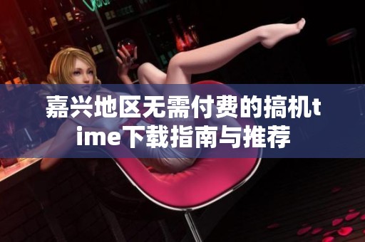 嘉兴地区无需付费的搞机time下载指南与推荐
