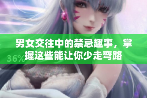 男女交往中的禁忌趣事，掌握这些能让你少走弯路