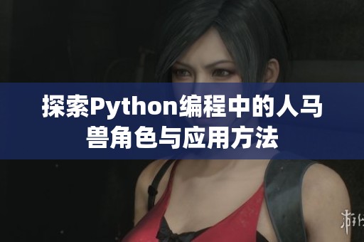 探索Python编程中的人马兽角色与应用方法