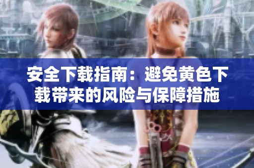 安全下载指南：避免黄色下载带来的风险与保障措施
