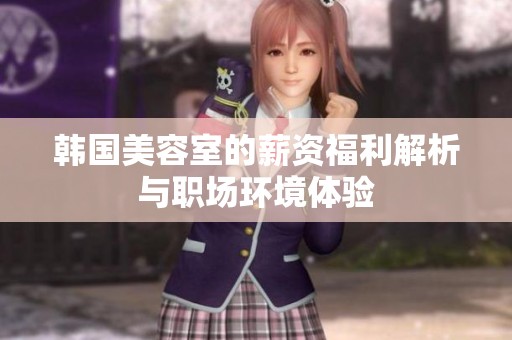 韩国美容室的薪资福利解析与职场环境体验