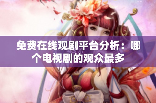 免费在线观剧平台分析：哪个电视剧的观众最多