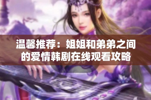 温馨推荐：姐姐和弟弟之间的爱情韩剧在线观看攻略